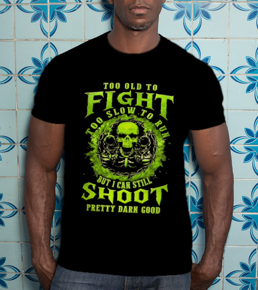 Too Old To Fight Too Slow To Run Green Skull But I Can Still Shoot Pretty Darn Good T-Shirt