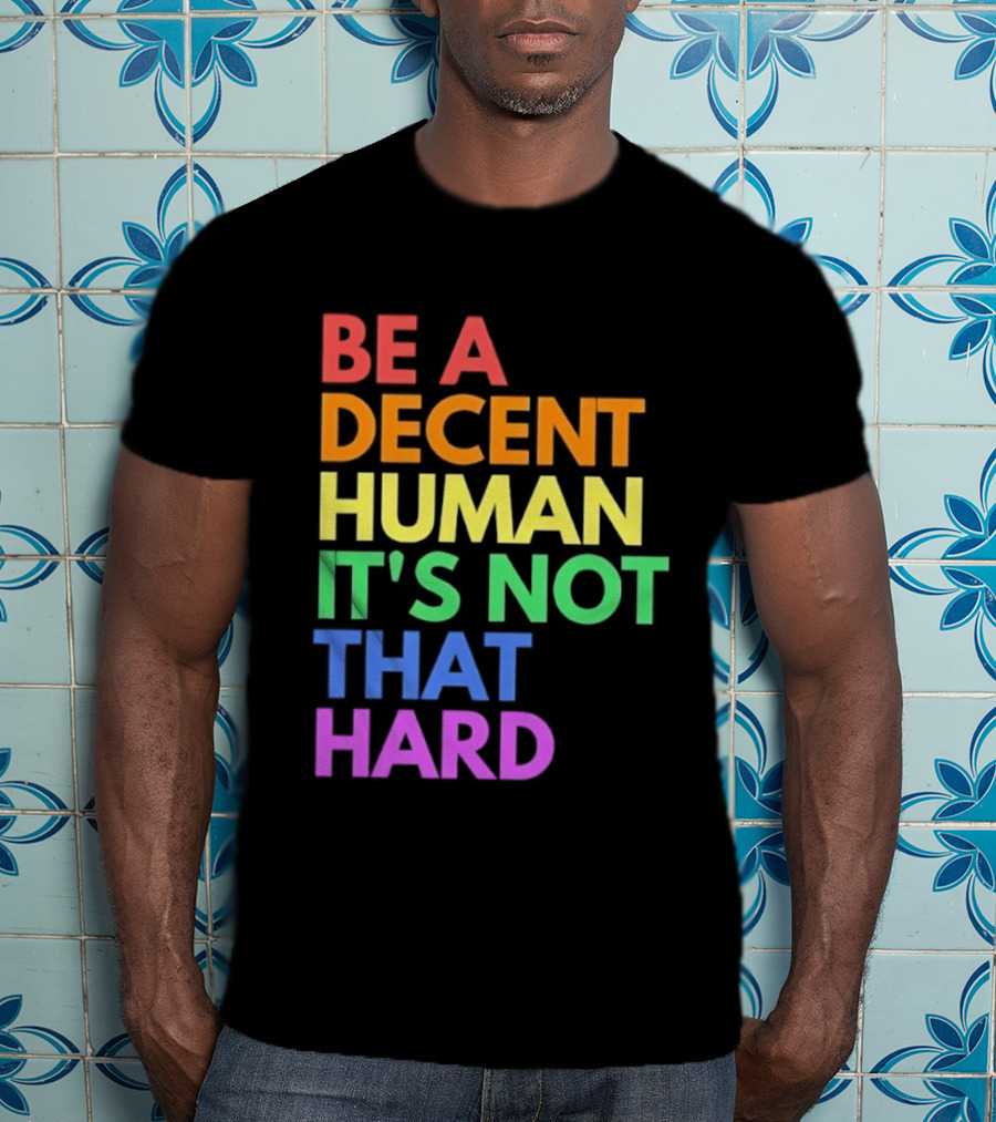Be A Decent Human It's Not That Hard Rainbow T-Shirt