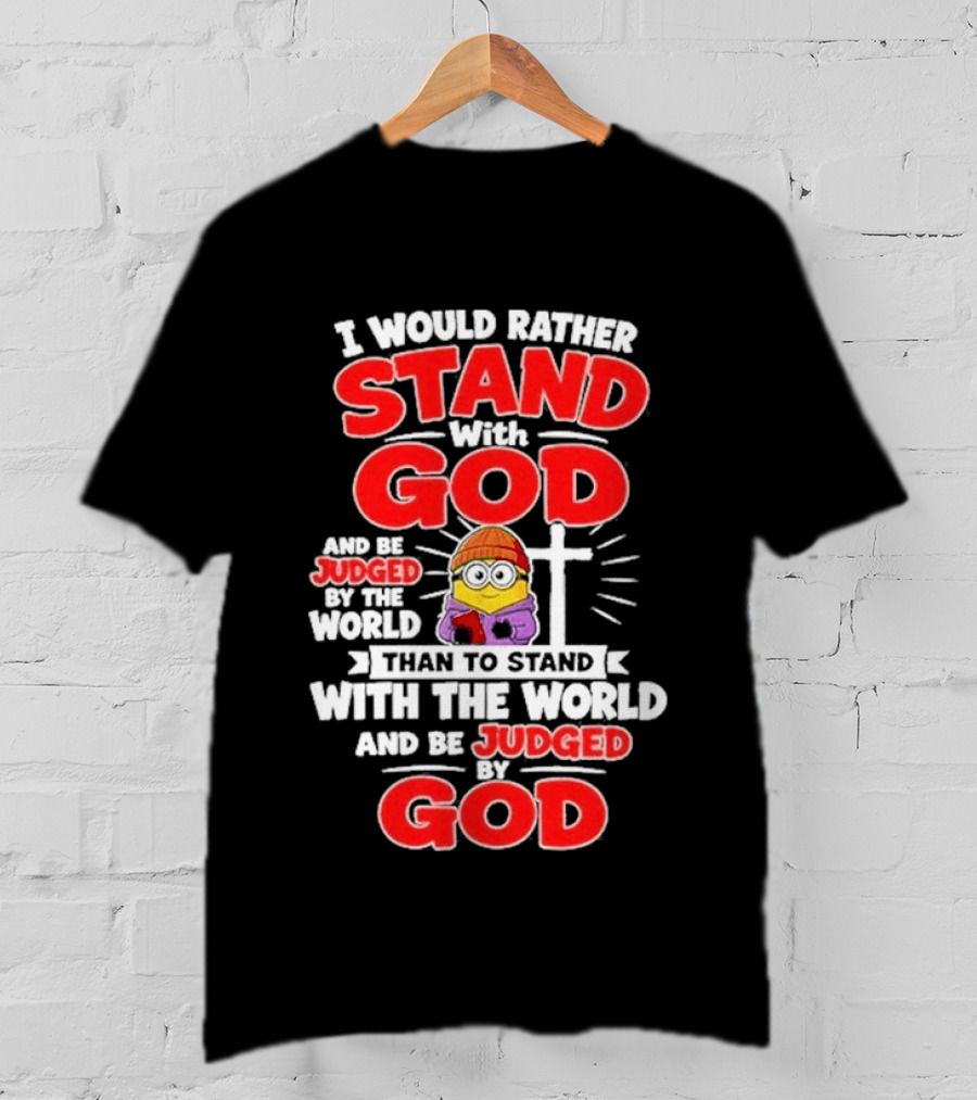 I Would Rather Stand With God Than To Stand With The World Minion Christian Cross T-Shirt