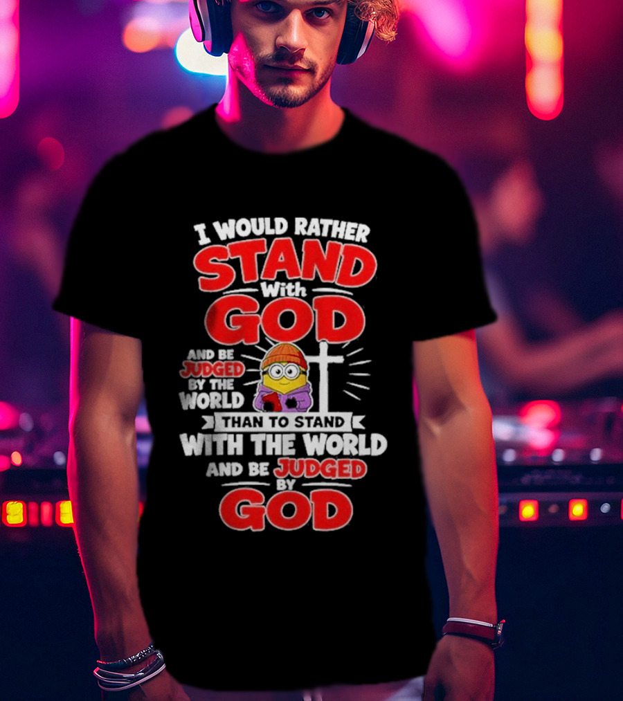 I Would Rather Stand With God Than To Stand With The World Minion Christian Cross T-Shirt