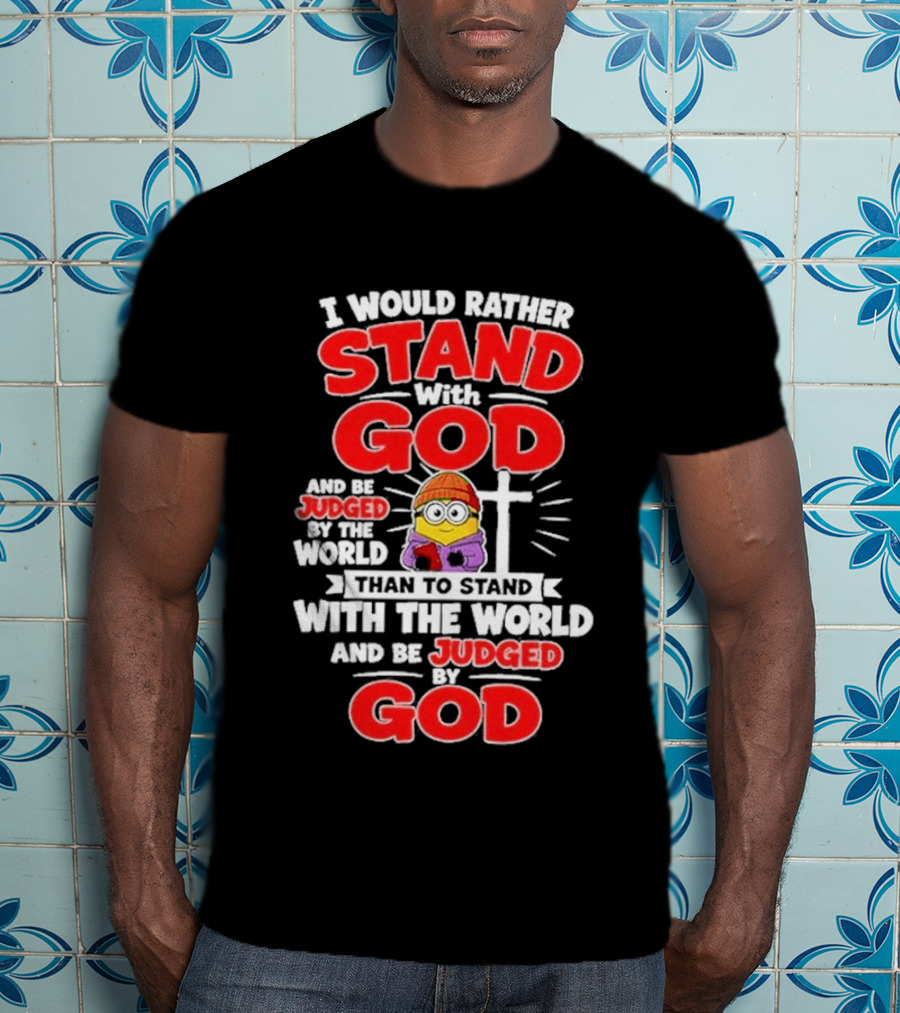 I Would Rather Stand With God Than To Stand With The World Minion Christian Cross T-Shirt