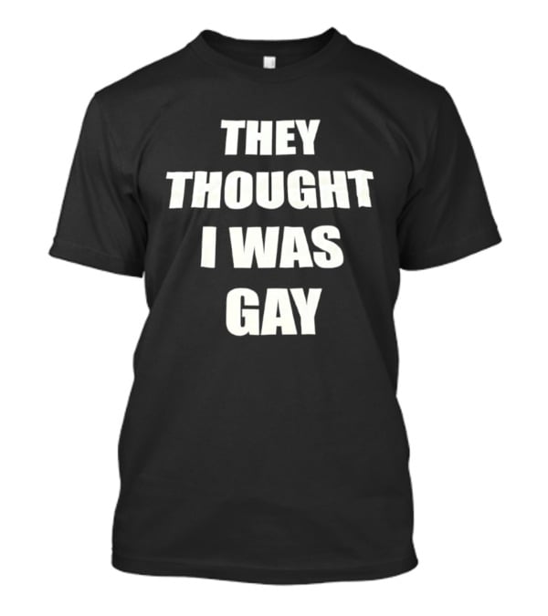 They Thought I Was Gay T-Shirt