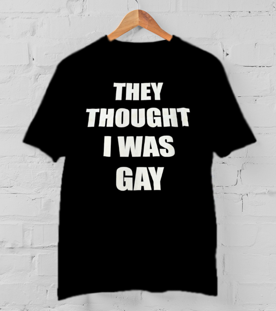 They Thought I Was Gay T-Shirt