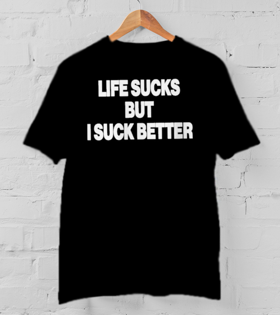 Life Sucks But I Suck Better 2026 T-Shirt