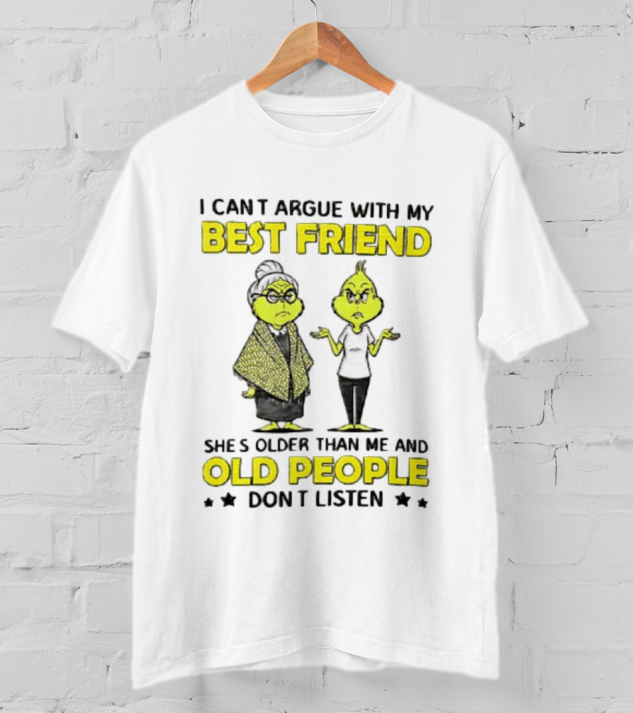 I Can't Argue With My Best Friend She's Older Than Me And Old People Don't Listen Grinch T-Shirt