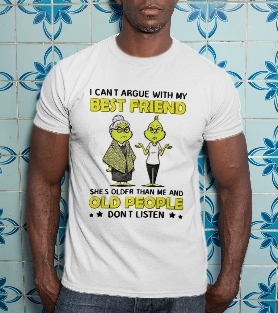 I Can't Argue With My Best Friend She's Older Than Me And Old People Don't Listen Grinch T-Shirt