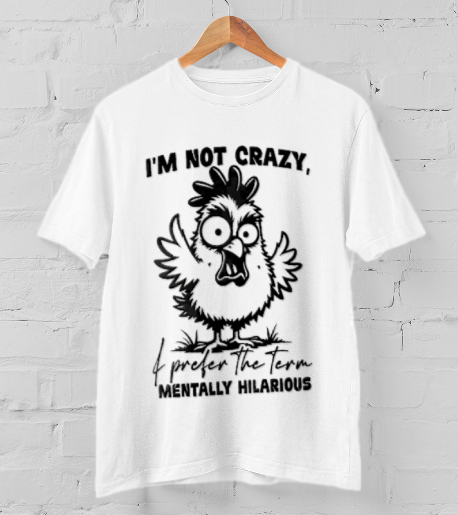 I'm Not Crazy I Prefer The Term Mentally Hilarious Cartoon Chicken Wide Eyes Open Beak T-Shirt