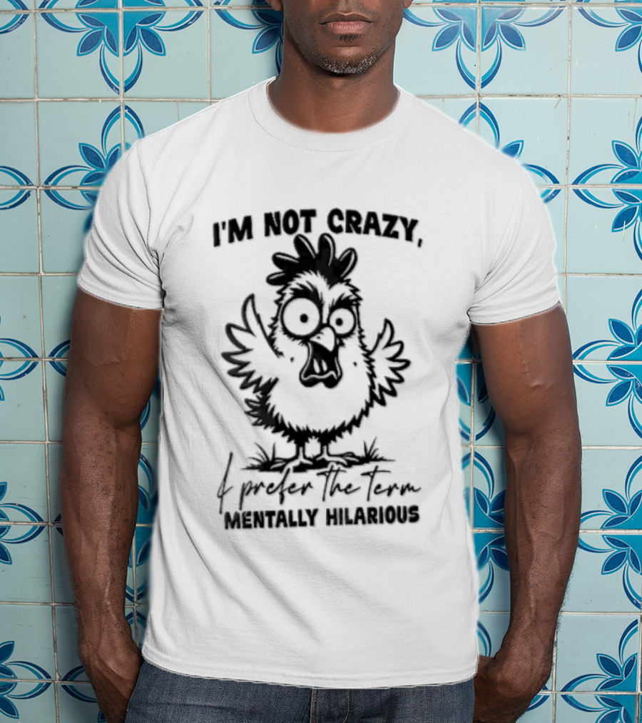 I'm Not Crazy I Prefer The Term Mentally Hilarious Cartoon Chicken Wide Eyes Open Beak T-Shirt