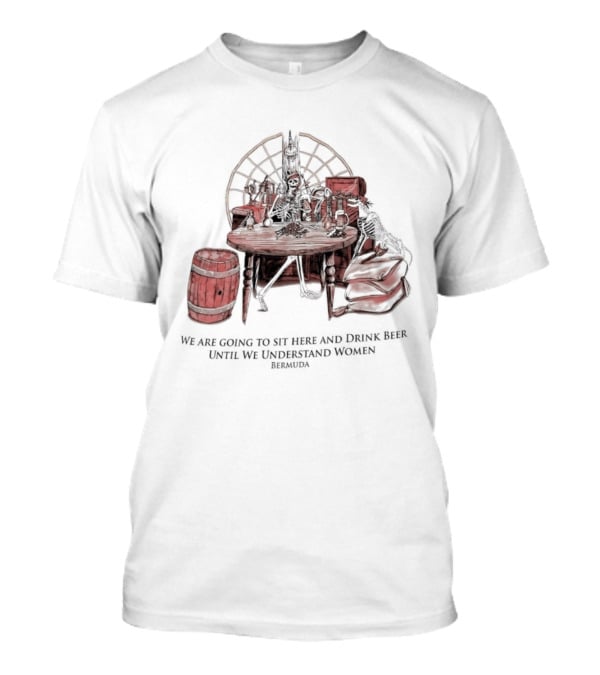 We Are Going To Sit Here And Drink Beer Wheel Barrel Bermuda T-Shirt