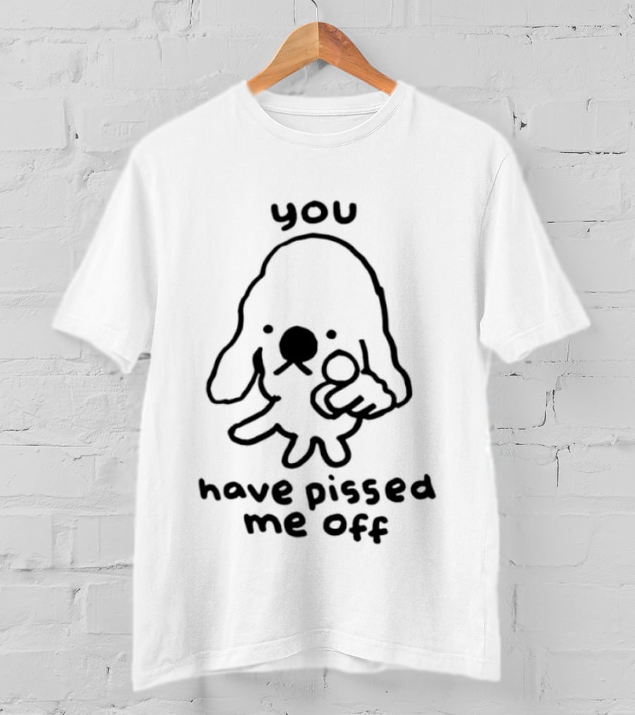 You Have Pissed Me Off Dog Doodle Sarcastic T-Shirt