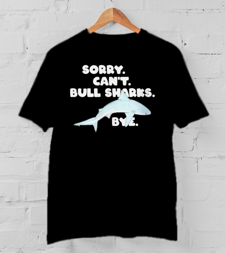 Sorry Can't Bull Sharks Bye Ocean Life T-Shirt