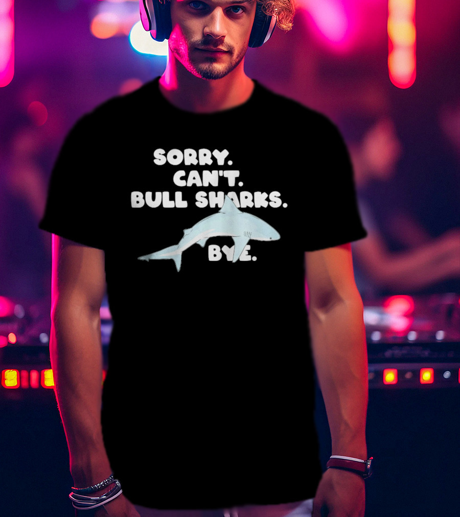 Sorry Can't Bull Sharks Bye Ocean Life T-Shirt