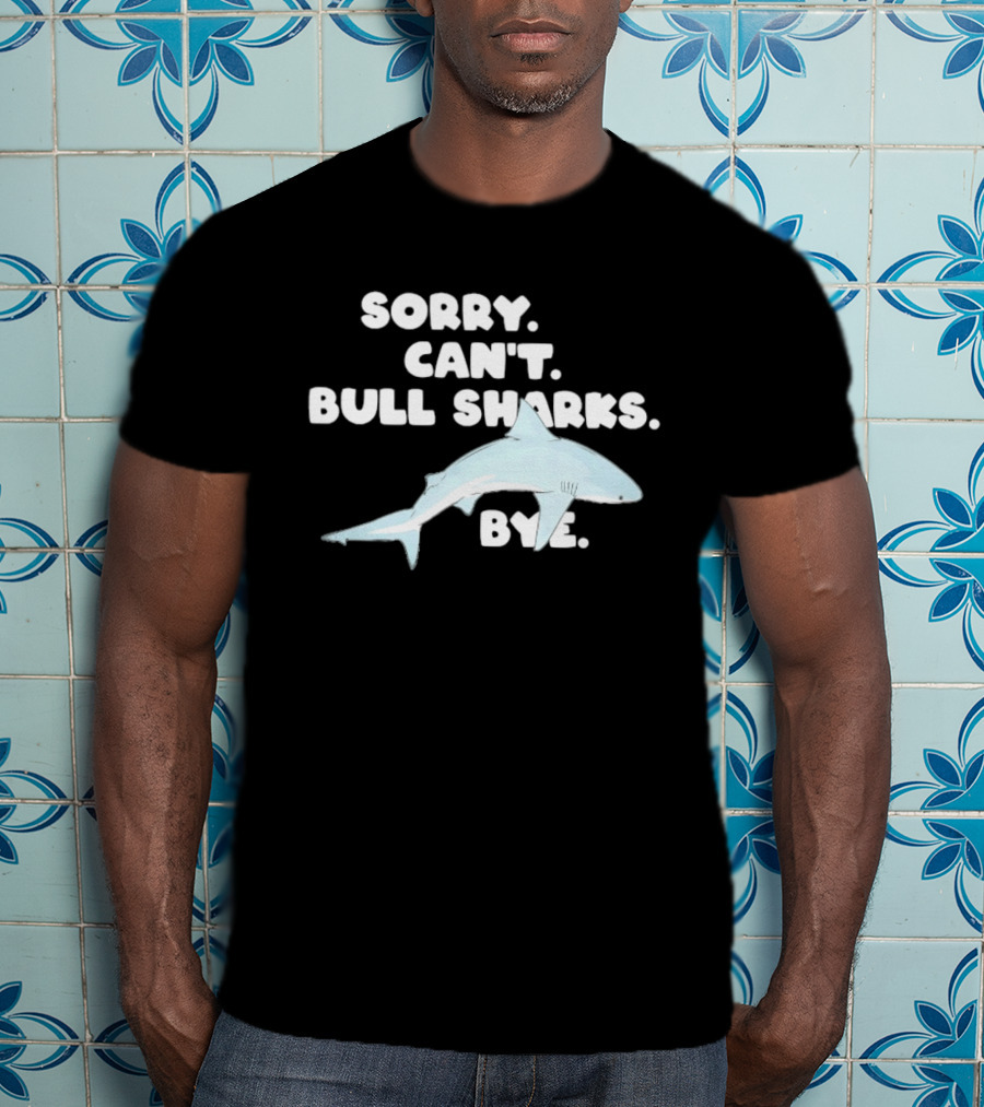 Sorry Can't Bull Sharks Bye Ocean Life T-Shirt