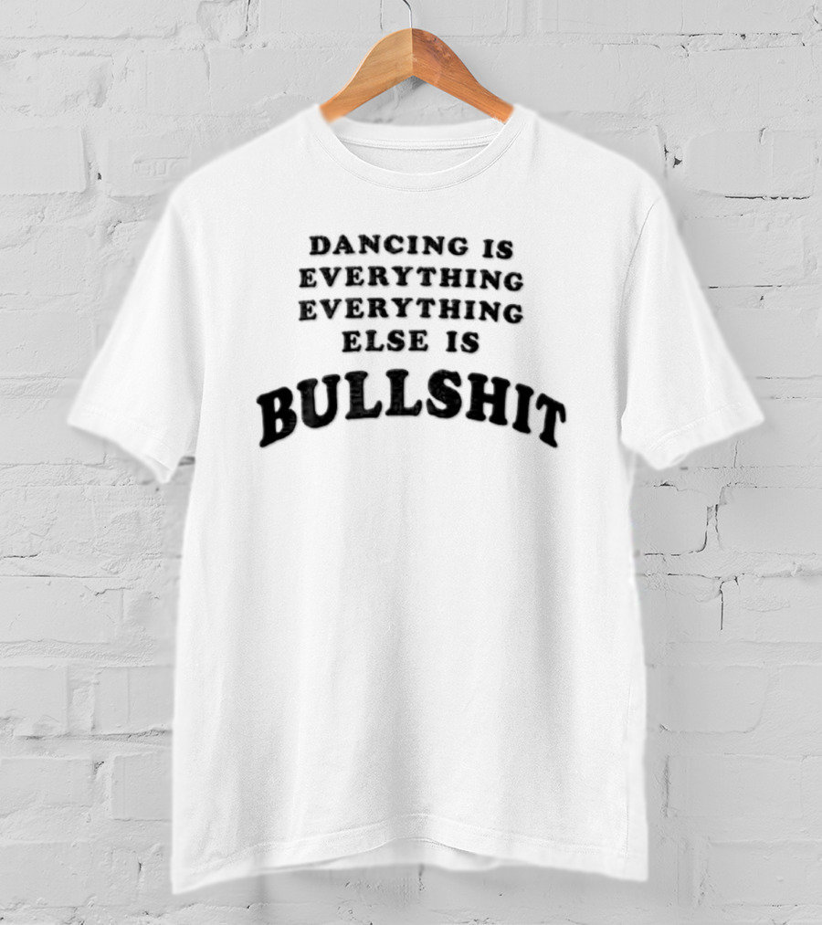 Dancing Is Everything Everything Everything Else Is Bullshit Dance Lover T-Shirt