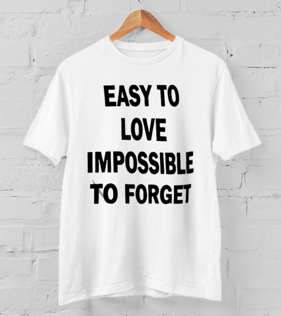 Easy To Love Impossible To Forget T-Shirt