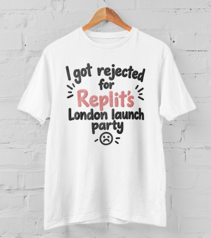 I Got Rejected For Replit's London Launch Party Event T-Shirt