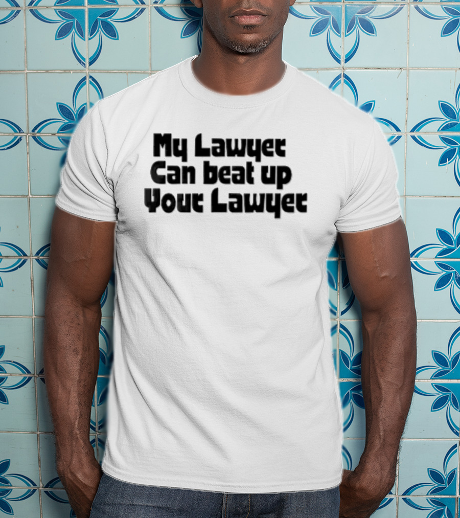 My Lawyer Can Beat Up Your Lawyer T-Shirt
