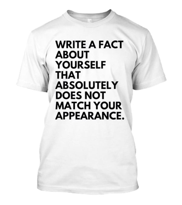 Write A Fact About Yourself That Absolutely Does Not Match Your Appearance T-Shirt