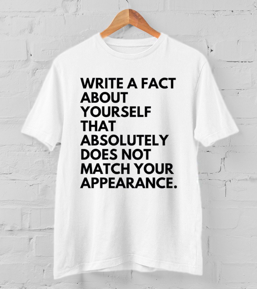 Write A Fact About Yourself That Absolutely Does Not Match Your Appearance T-Shirt