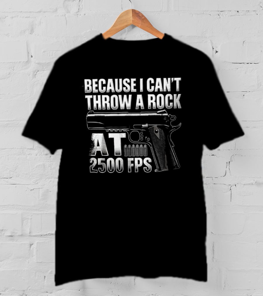 Because I Can't Throw A Rock At 2500 FPS Gun Enthusiast Ballistics T-Shirt