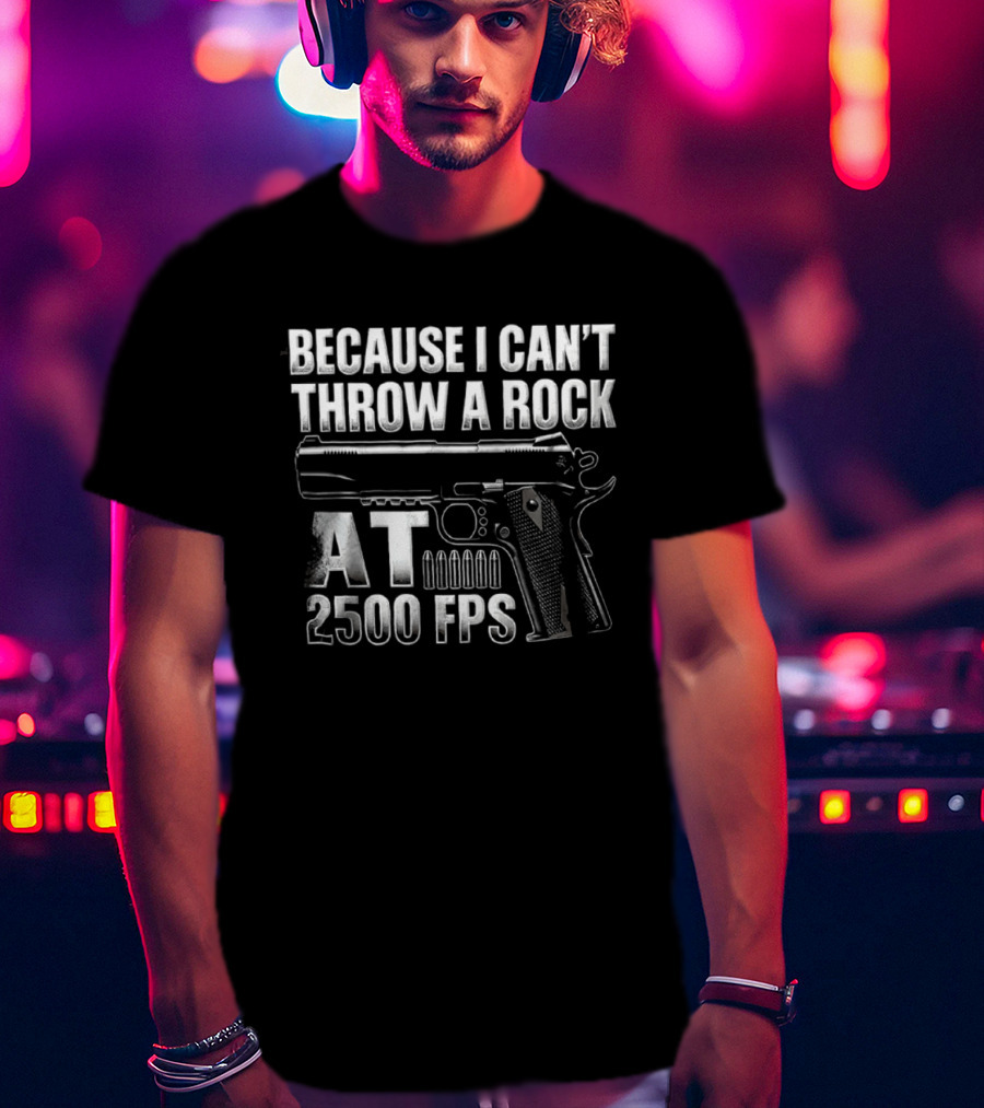Because I Can't Throw A Rock At 2500 FPS Gun Enthusiast Ballistics T-Shirt
