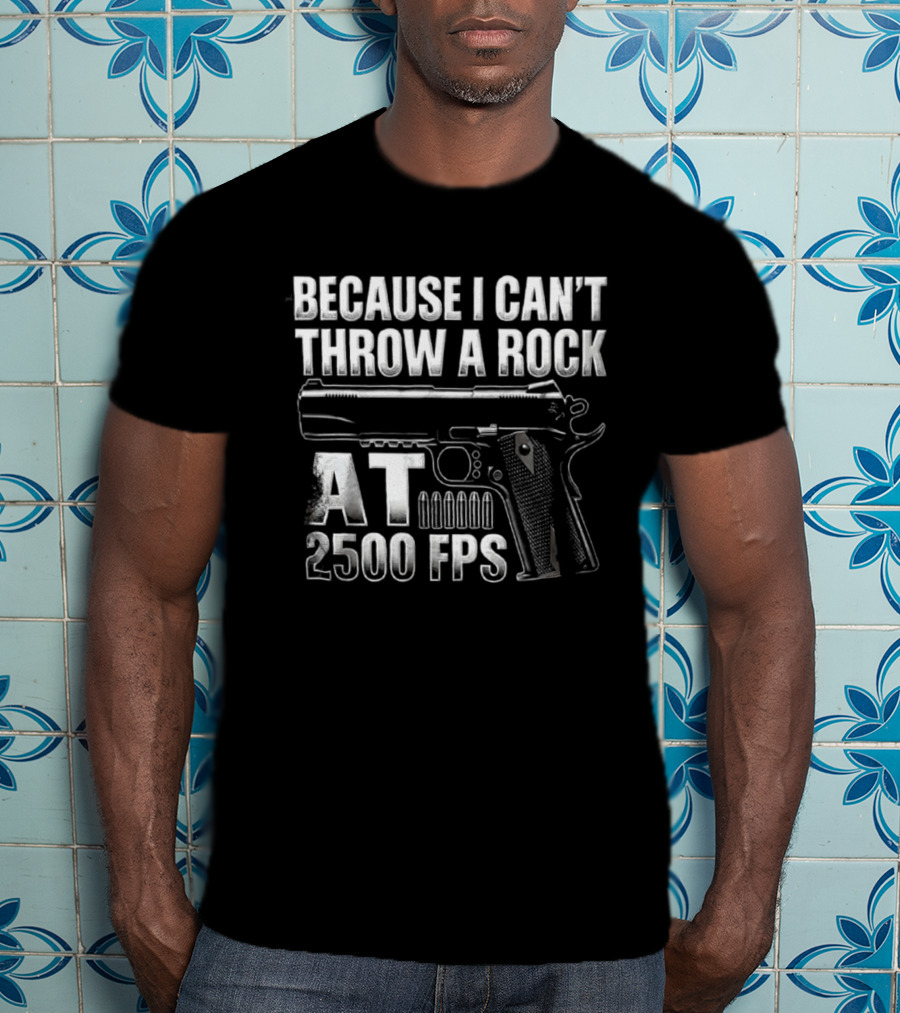 Because I Can't Throw A Rock At 2500 FPS Gun Enthusiast Ballistics T-Shirt