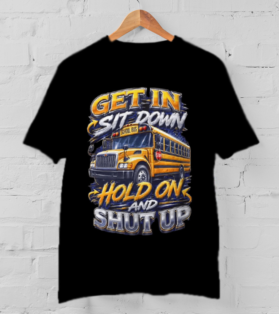 Get In Sit Down Hold On Shut Up School Bus T-Shirt