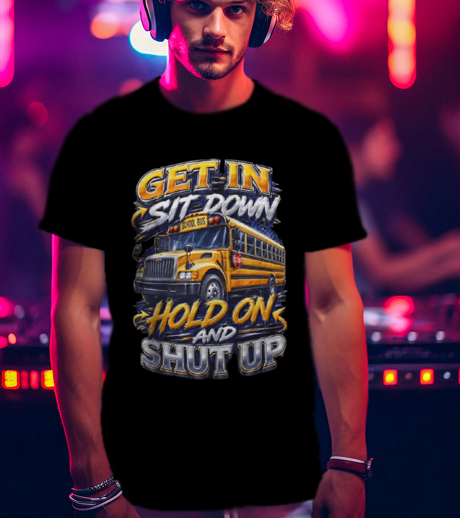 Get In Sit Down Hold On Shut Up School Bus T-Shirt