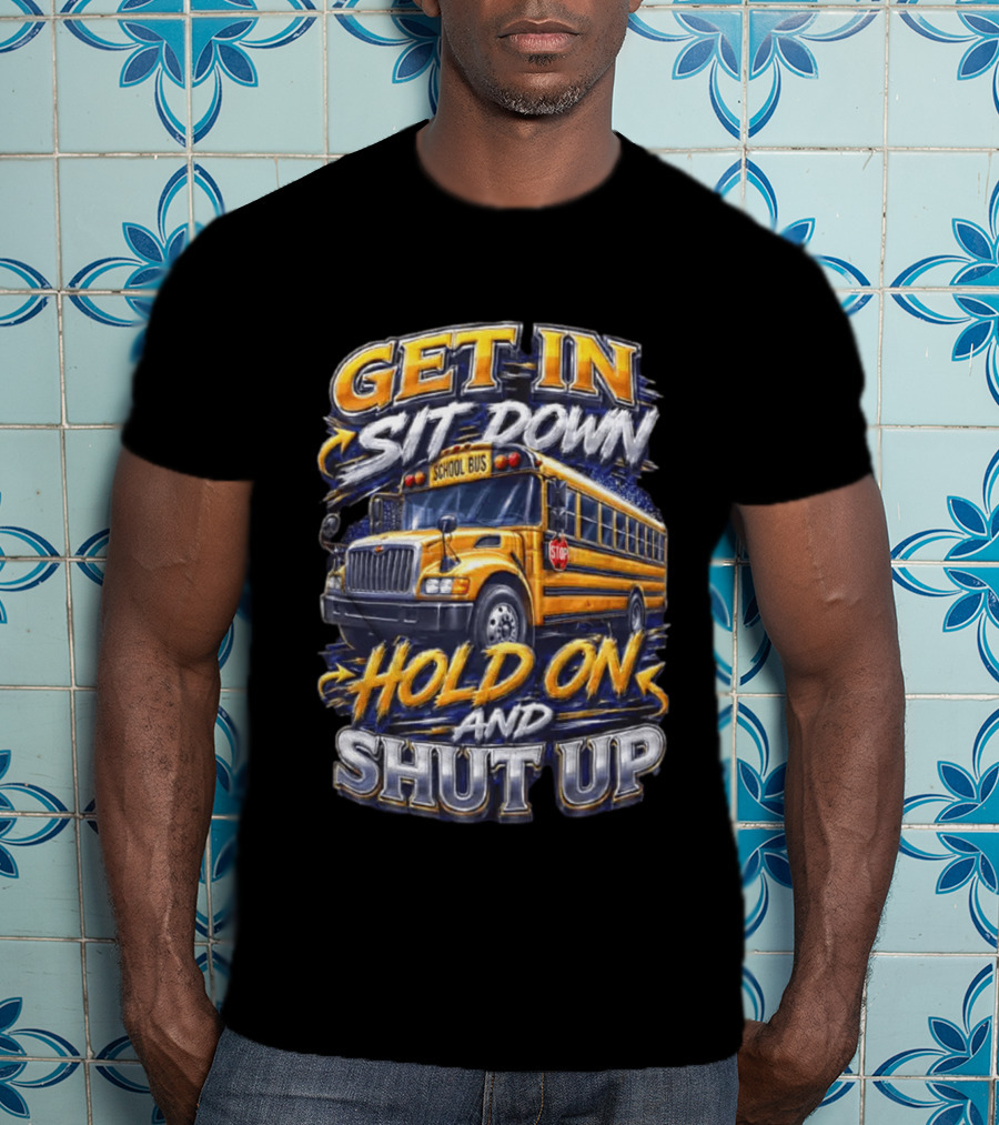 Get In Sit Down Hold On Shut Up School Bus T-Shirt