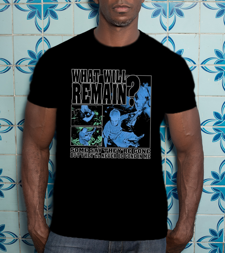 What Will Remain Some Say They're Gone But They'll Never Be Gone In Me T-Shirt