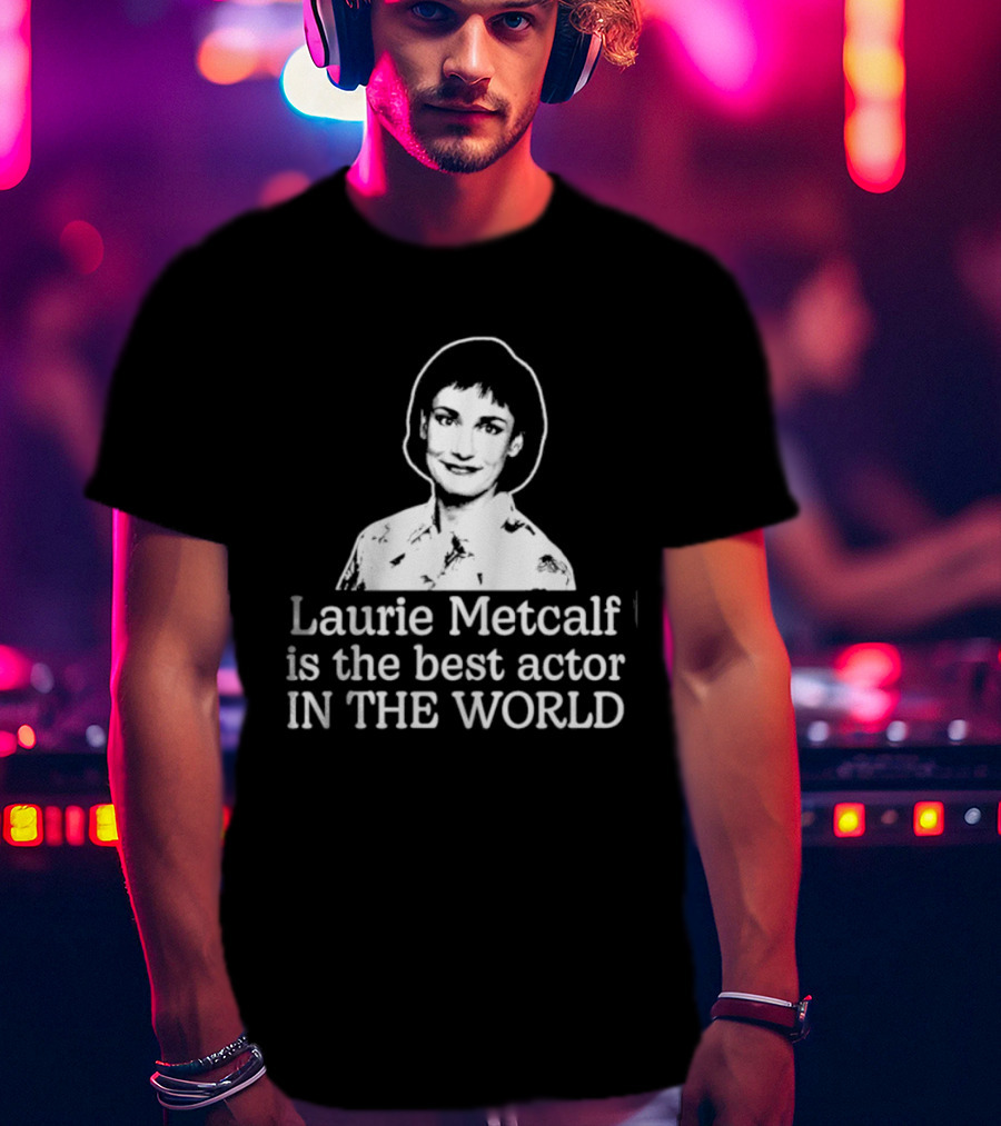 Laurie Metcalf Is The Best Actor In The World T-Shirt