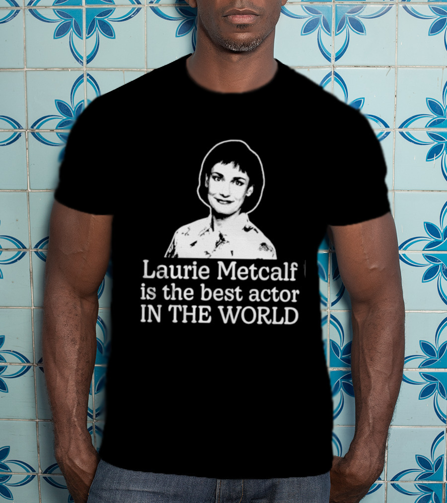 Laurie Metcalf Is The Best Actor In The World T-Shirt