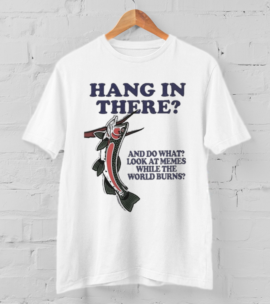 Hang In There Look At Memes While The World Burns T-Shirt