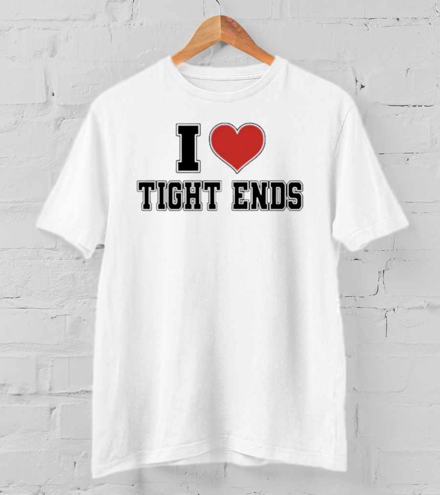 I Love Tight Ends Football Humor Quirky Sports Fan Favorite T-Shirt