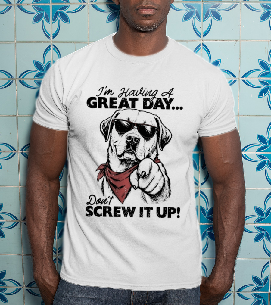 I'm Having A Great Day Don't Screw It Up Dog With Sunglasses And Red Scarf T-Shirt
