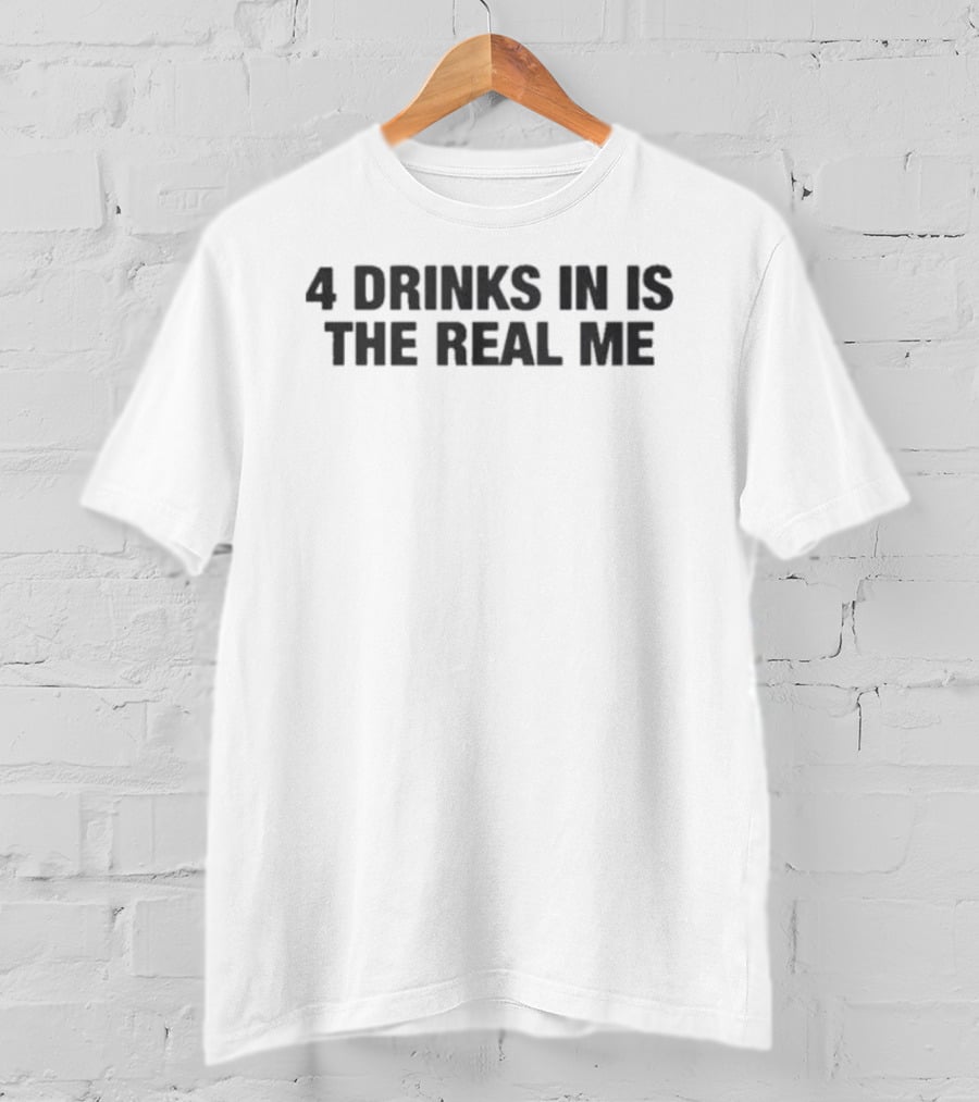 Original 4 Drinks In Is The Real Me T-Shirt