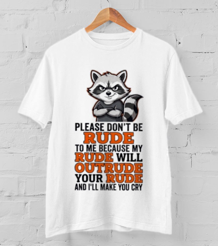 Raccoon Please Don't Be Rude My Rude Will Outrude Your Rude And I'll Make You Cry T-Shirt