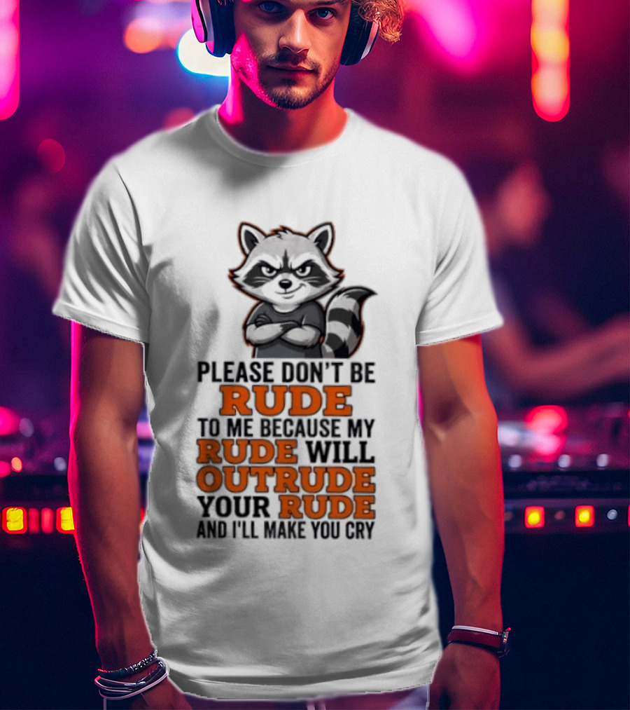 Raccoon Please Don't Be Rude My Rude Will Outrude Your Rude And I'll Make You Cry T-Shirt