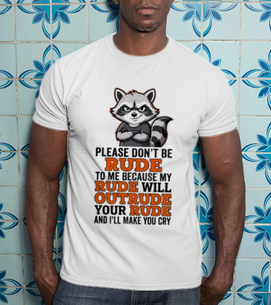 Raccoon Please Don't Be Rude My Rude Will Outrude Your Rude And I'll Make You Cry T-Shirt