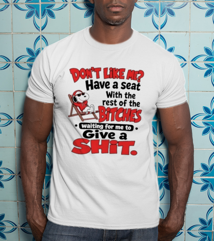 Don't Like Me Have A Seat With The Rest Of The Bitches Waiting For Me To Give A Shit Snoopy T-Shirt