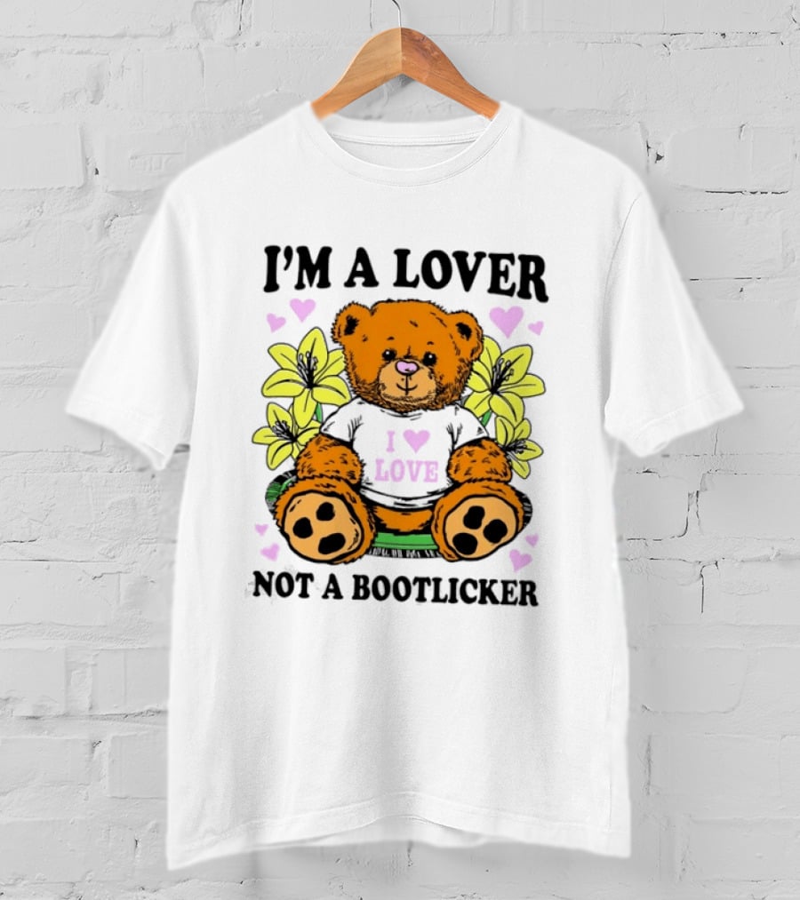 I'm A Lover Not A Bootlicker Teddy Bear I Love Love T-Shirt