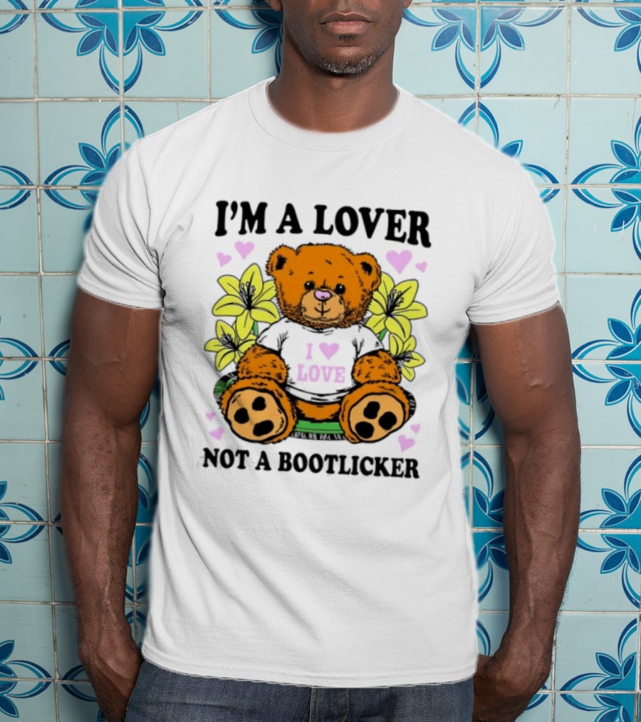 I'm A Lover Not A Bootlicker Teddy Bear I Love Love T-Shirt