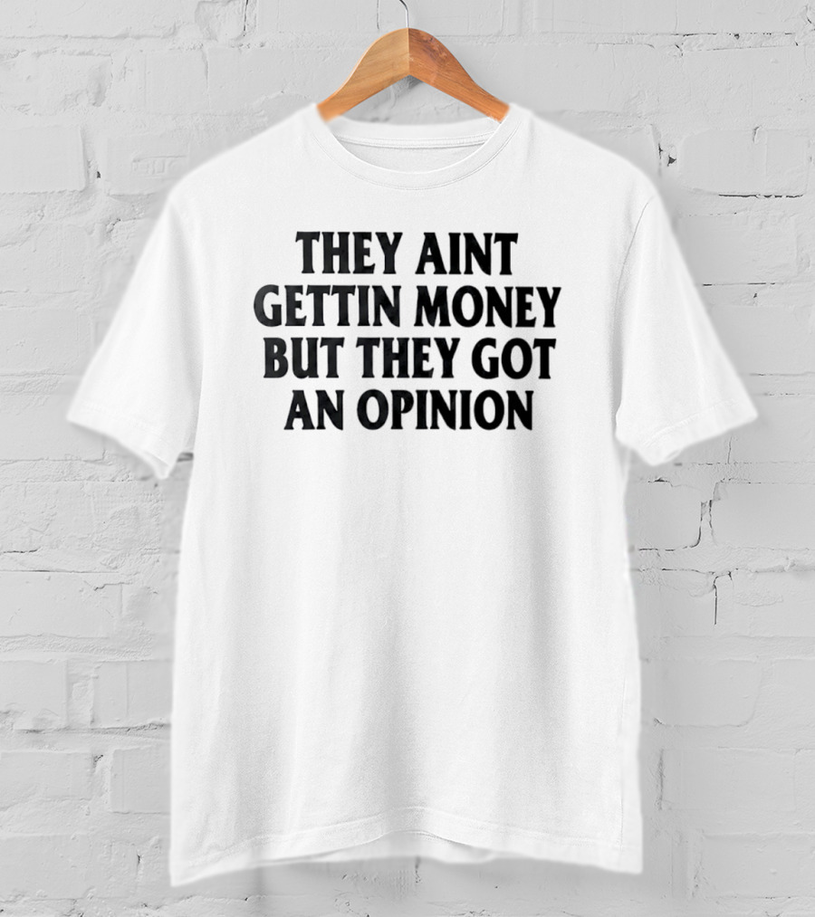 They Aint Gettin Money But They Got An Opinion T-Shirt