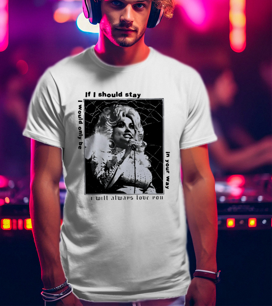 Dolly Parton If I Should Stay I Will Always Love You In Your Way T-Shirt