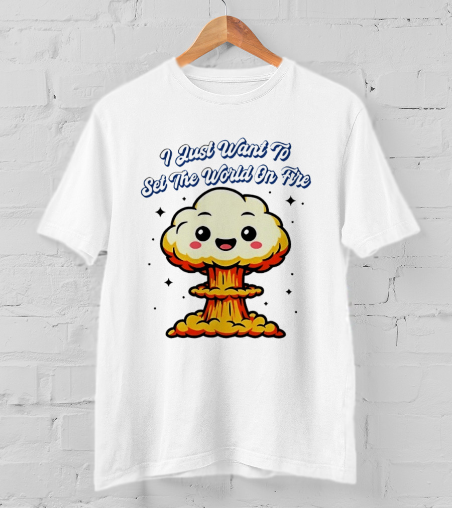 I Just Want To Set The World On Fire Cute Mushroom Cloud T-Shirt