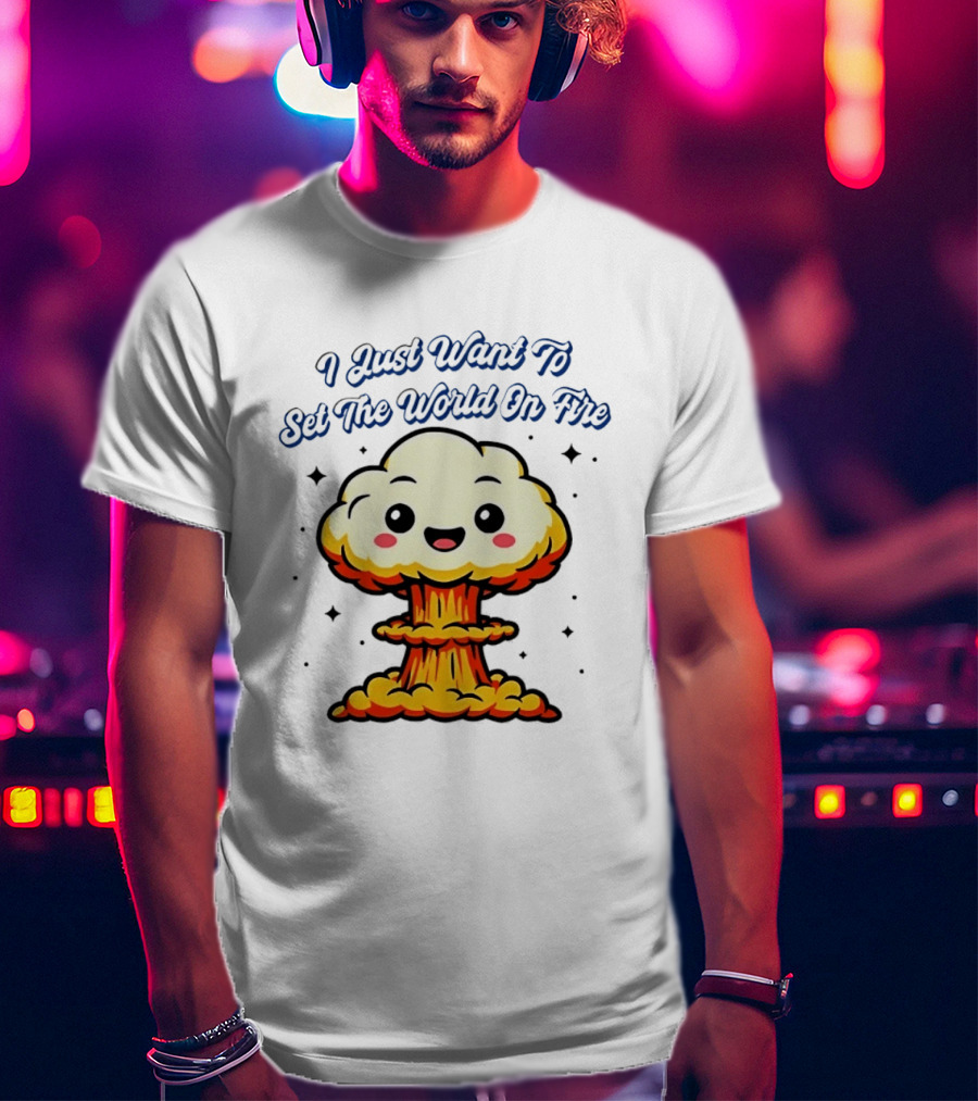 I Just Want To Set The World On Fire Cute Mushroom Cloud T-Shirt