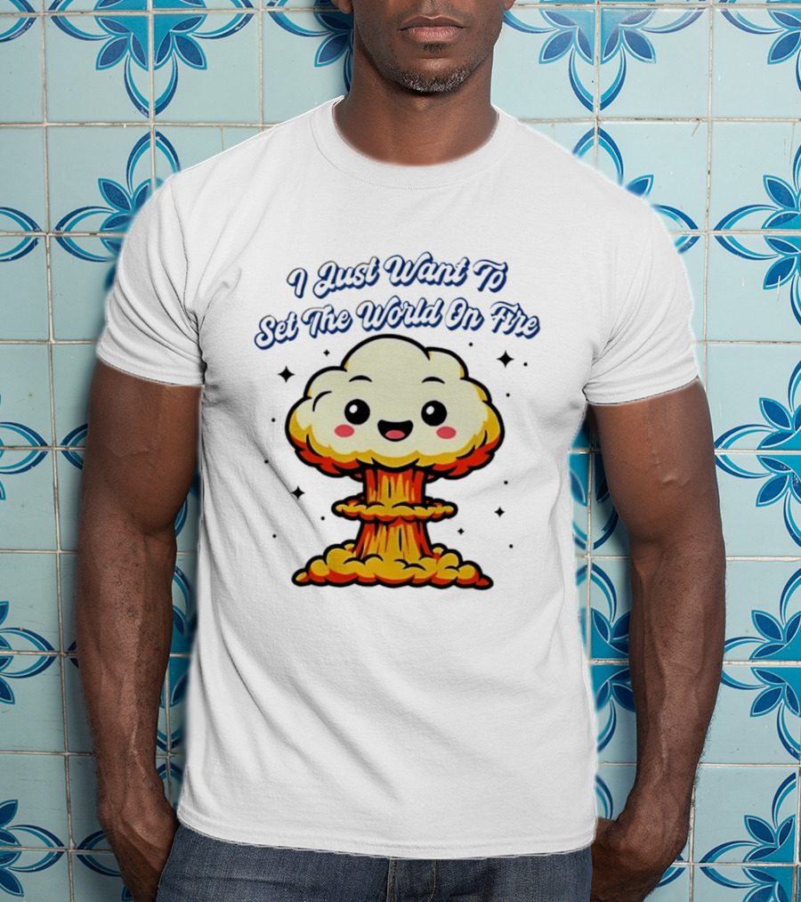 I Just Want To Set The World On Fire Cute Mushroom Cloud T-Shirt