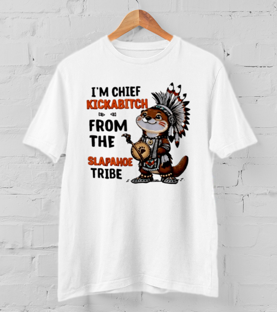 I'm Chief Kickabitch From The Slapahoe Tribe Otter T-Shirt