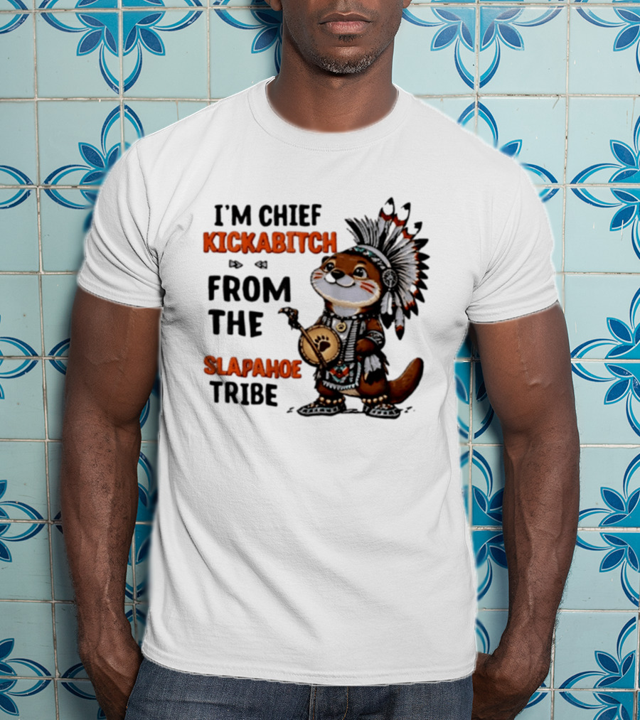 I'm Chief Kickabitch From The Slapahoe Tribe Otter T-Shirt