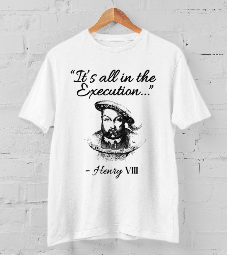 Henry VIII It's All In The Execution T-Shirt